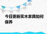 今日更新實木家具如何保養(yǎng)