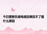 今日更新樂視電視投屏投不了是什么原因