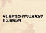 今日更新管理科學與工程專業(yè)學什么 好就業(yè)嗎