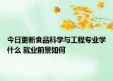 今日更新食品科學(xué)與工程專業(yè)學(xué)什么 就業(yè)前景如何