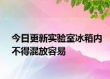 今日更新實(shí)驗室冰箱內(nèi)不得混放容易