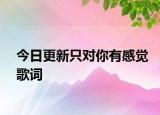 今日更新只對(duì)你有感覺歌詞