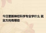 今日更新神經科學專業(yè)學什么 就業(yè)方向有哪些