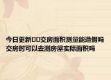 今日更新??交房面積測量能造假嗎交房時可以去測房屋實際面積嗎
