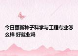今日更新種子科學與工程專業(yè)怎么樣 好就業(yè)嗎