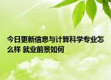 今日更新信息與計(jì)算科學(xué)專(zhuān)業(yè)怎么樣 就業(yè)前景如何