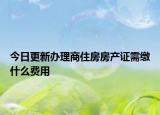 今日更新辦理商住房房產證需繳什么費用