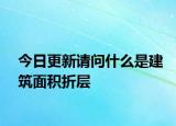 今日更新請(qǐng)問什么是建筑面積折層