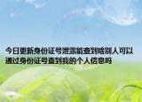 今日更新身份證號(hào)泄露能查到啥別人可以通過(guò)身份證號(hào)查到我的個(gè)人信息嗎