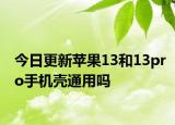 今日更新蘋果13和13pro手機殼通用嗎