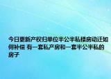 今日更新產(chǎn)權(quán)歸單位半公半私樓房動(dòng)遷如何補(bǔ)償 有一套私產(chǎn)房和一套半公半私的房子