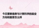 今日更新信息與計(jì)算科學(xué)的就業(yè)方向和前景怎么樣