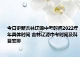 今日更新吉林遼源中考時間2022年年具體時間 吉林遼源中考時間及科目安排