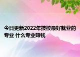 今日更新2022年技校最好就業(yè)的專業(yè) 什么專業(yè)賺錢
