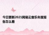 今日更新2021網(wǎng)易云音樂(lè)年度報(bào)告怎么看