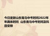 今日更新山東青島中考時間2022年年具體時間  山東青島中考時間及科目安排