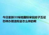 今日更新??綠地國際家園房子五證怎樣辦理流程是怎么樣的呢