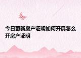 今日更新房產(chǎn)證明如何開(kāi)具怎么開(kāi)房產(chǎn)證明
