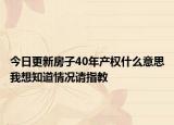 今日更新房子40年產(chǎn)權(quán)什么意思我想知道情況請(qǐng)指教