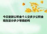 今日更新公積金個(gè)人交多少公積金現(xiàn)在是分多少等級的嗎