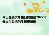 今日更新虎年生日祝福語(yǔ)2022年最火生肖虎的生日祝福語(yǔ)