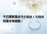 今日更新董永與七仙女（七仙女和董永電視?。? /></span></a>
                        <h2><a href=