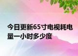 今日更新65寸電視耗電量一小時多少度