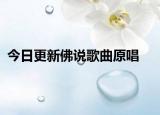 今日更新佛說歌曲原唱