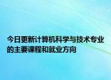 今日更新計(jì)算機(jī)科學(xué)與技術(shù)專業(yè)的主要課程和就業(yè)方向