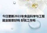 今日更新2022年食品科學(xué)與工程就業(yè)前景好嗎 好找工作嗎