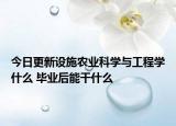 今日更新設(shè)施農(nóng)業(yè)科學(xué)與工程學(xué)什么 畢業(yè)后能干什么
