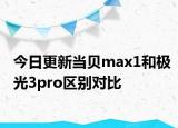 今日更新當(dāng)貝max1和極光3pro區(qū)別對比