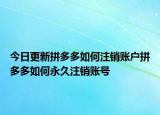 今日更新拼多多如何注銷賬戶拼多多如何永久注銷賬號