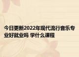 今日更新2022年現(xiàn)代流行音樂(lè)專(zhuān)業(yè)好就業(yè)嗎 學(xué)什么課程