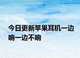 今日更新蘋果耳機(jī)一邊響一邊不響