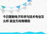 今日更新電子科學與技術(shù)專業(yè)怎么樣 就業(yè)方向有哪些