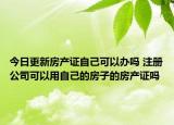 今日更新房產證自己可以辦嗎 注冊公司可以用自己的房子的房產證嗎