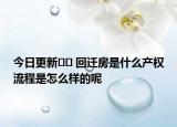 今日更新?? 回遷房是什么產權流程是怎么樣的呢