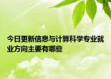 今日更新信息與計算科學(xué)專業(yè)就業(yè)方向主要有哪些