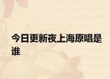 今日更新夜上海原唱是誰(shuí)