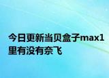 今日更新當(dāng)貝盒子max1里有沒有奈飛
