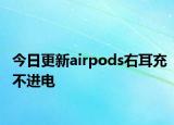 今日更新airpods右耳充不進(jìn)電
