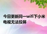 今日更新同一wifi下小米電視無(wú)法投屏