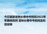 今日更新吉林長春中考時間2022年年具體時間 吉林長春中考時間及科目安排