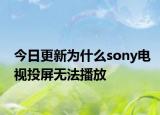 今日更新為什么sony電視投屏無法播放