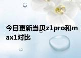 今日更新當(dāng)貝z1pro和max1對比