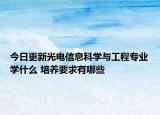 今日更新光電信息科學與工程專業(yè)學什么 培養(yǎng)要求有哪些