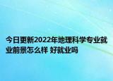 今日更新2022年地理科學專業(yè)就業(yè)前景怎么樣 好就業(yè)嗎