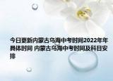 今日更新內(nèi)蒙古烏海中考時間2022年年具體時間 內(nèi)蒙古烏海中考時間及科目安排