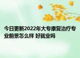 今日更新2022年大?？祻?fù)治療專業(yè)前景怎么樣 好就業(yè)嗎